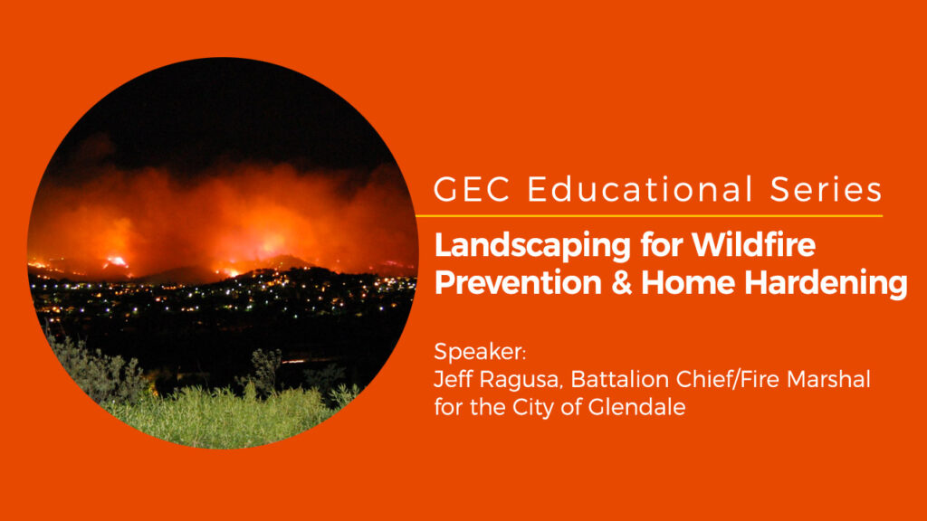 In this webinar, recorded July 14, 2021, Guest Speaker Jeff Ragusa, Battalion Chief/Fire Marshal for the City of Glendale discusses vegetation management and how to better protect your home and property from wildfires.